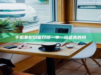 白城手机兼职致富日结一单一结是真的吗