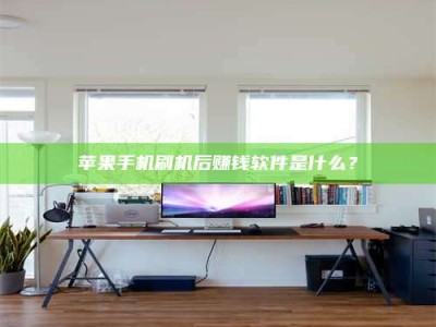 白城苹果手机刷机后赚钱软件是什么？