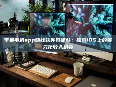 白城苹果手机app赚钱软件有哪些：探索iOS上的多元化收入机会