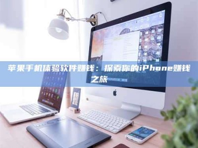 白城苹果手机体验软件赚钱：探索你的iPhone赚钱之旅
