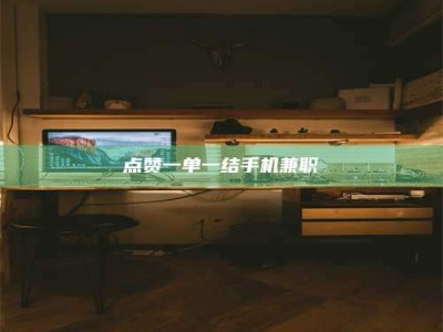 白城点赞一单一结手机兼职