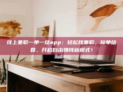 白城线上兼职一单一结app：轻松找兼职，按单结算，开启自由赚钱新模式！
