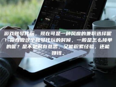 白城游戏账号代玩，现在可是一种风靡的兼职选择呢！你在做这个账号代玩的时候，一般是怎么接单的呢？是不是很有意思，又能积累经验，还能赚钱。