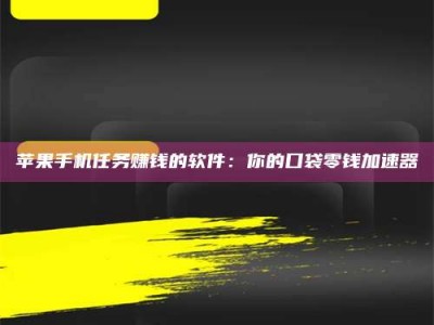 白城苹果手机任务赚钱的软件：你的口袋零钱加速器