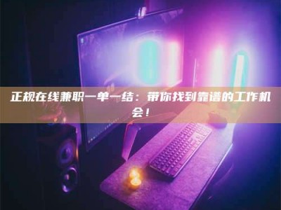 白城正规在线兼职一单一结：带你找到靠谱的工作机会！