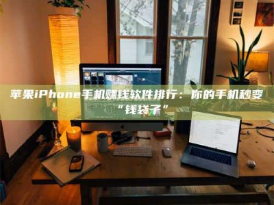 白城苹果iPhone手机赚钱软件排行：你的手机秒变“钱袋子”