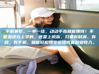 白城手机兼职，一单一结，动动手指就能赚钱！不管是还在上学的，还是上班族，只要有时间、有网、有手机，就能轻松赚零花钱或者副业收入。