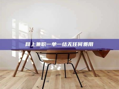 白城网上兼职一单一结无任何费用