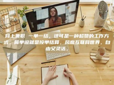 白城网上兼职 一单一结，这可是一种超赞的工作方式，简单说就是按单结算，风靡互联网世界，自由又灵活。