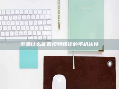 白城苹果什么能看视频赚钱的手机软件