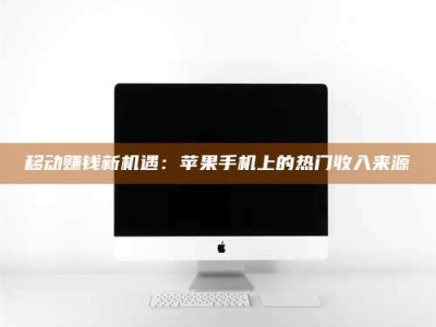 白城移动赚钱新机遇：苹果手机上的热门收入来源