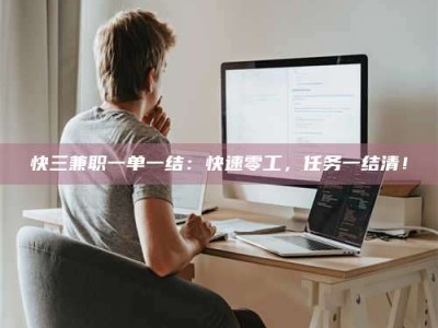 白城快三兼职一单一结：快速零工，任务一结清！