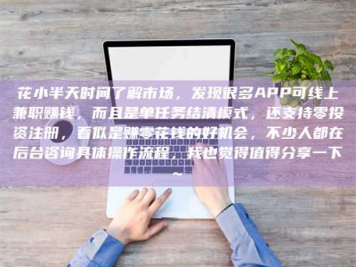 白城花小半天时间了解市场，发现很多APP可线上兼职赚钱，而且是单任务结清模式，还支持零投资注册，看似是赚零花钱的好机会，不少人都在后台咨询具体操作流程，我也觉得值得分享一下~