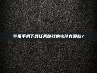 白城苹果手机下载任务赚钱的软件有哪些？