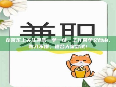 白城在京东上关注兼职一单一结，工作简单又自由，收入不错，适合大家尝试！