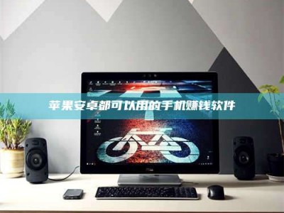 白城苹果安卓都可以用的手机赚钱软件