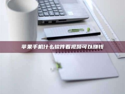 白城苹果手机什么软件看视频可以赚钱