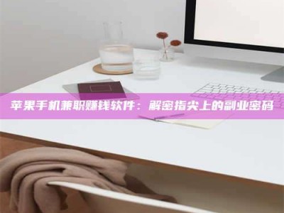 白城苹果手机兼职赚钱软件：解密指尖上的副业密码