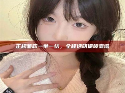 白城正规兼职一单一结，全程透明保障靠谱