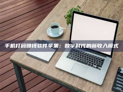 白城手机打码赚钱软件苹果：数字时代的新收入模式