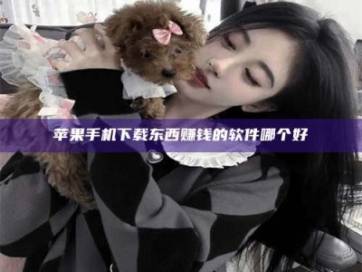 白城苹果手机下载东西赚钱的软件哪个好