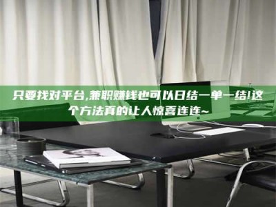 白城只要找对平台,兼职赚钱也可以日结一单一结!这个方法真的让人惊喜连连~