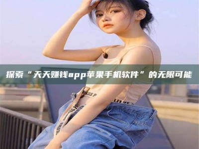 白城探索“天天赚钱app苹果手机软件”的无限可能