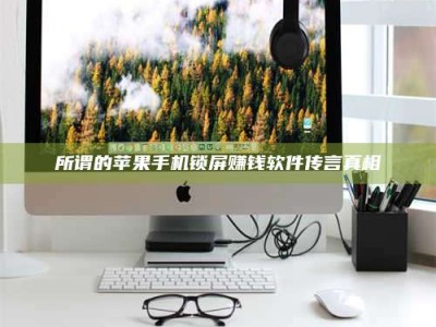 白城所谓的苹果手机锁屏赚钱软件传言真相