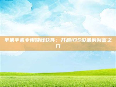 白城苹果手机专用赚钱软件：开启iOS设备的财富之门
